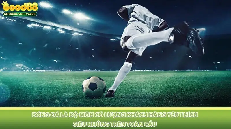 Bóng đá là bộ môn có lượng khách hàng yêu thích siêu khủng trên toàn cầu