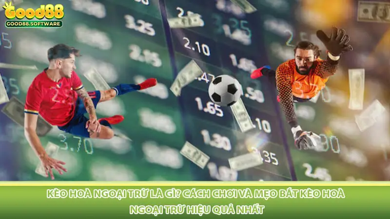 Kèo Hoà Ngoại Trừ Là Gì? Cách Chơi Và Mẹo Bắt Kèo Hoà Ngoại Trừ Hiệu Quả Nhất